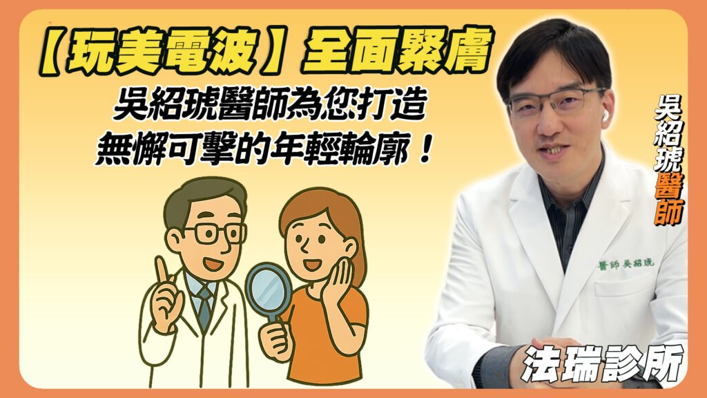 【玩美電波】全面緊膚，吳紹琥醫師為您打造無懈可擊的年輕輪廓！